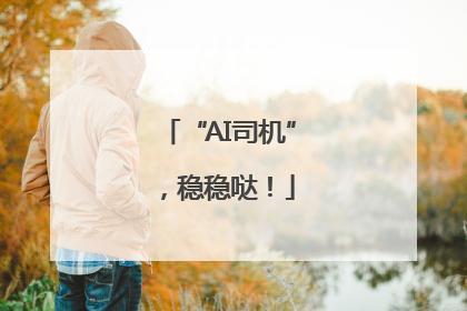“AI司机”，稳稳哒！