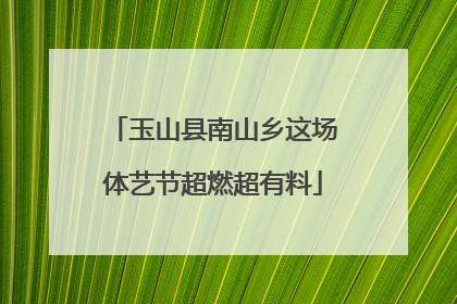 玉山县南山乡这场体艺节超燃超有料