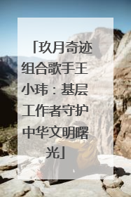 玖月奇迹组合歌手王小玮：基层工作者守护中华文明曙光
