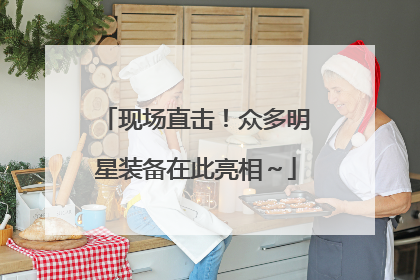 现场直击！众多明星装备在此亮相～