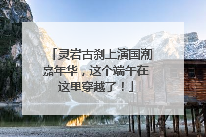 灵岩古刹上演国潮嘉年华，这个端午在这里穿越了！