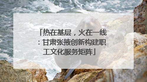 热在基层，火在一线：甘肃张掖创新构建职工文化服务矩阵