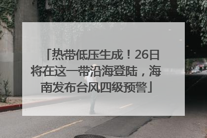 热带低压生成！26日将在这一带沿海登陆，海南发布台风四级预警