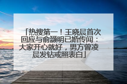 热搜第一！王晓晨首次回应与俞灏明已婚传闻：大家开心就好，男方曾凌晨发钻戒照表白