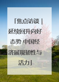 焦点访谈｜延续回升向好态势 中国经济展现韧性与活力