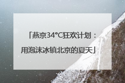 燕京34°C狂欢计划：用泡沫冰镇北京的夏天