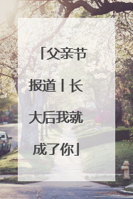 父亲节报道丨长大后我就成了你