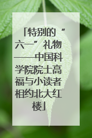 特别的“六一”礼物——中国科学院院士高福与小读者相约北大红楼