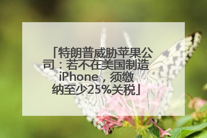 特朗普威胁苹果公司：若不在美国制造iPhone，须缴纳至少25%关税