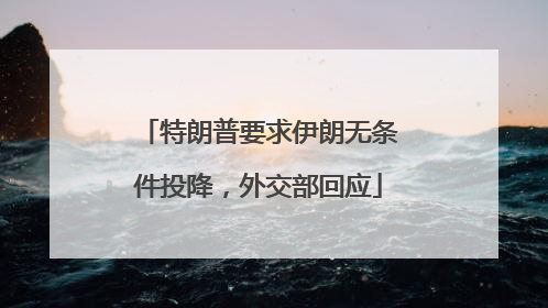 特朗普要求伊朗无条件投降，外交部回应