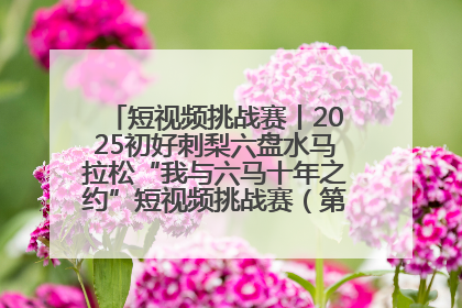短视频挑战赛丨2025初好刺梨六盘水马拉松“我与六马十年之约”短视频挑战赛（第一阶段）即将开启