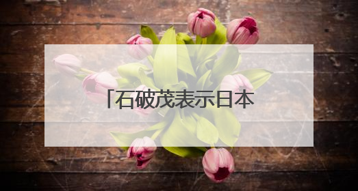 石破茂表示日本要反省历史、不再重蹈战争覆辙，外交部回应