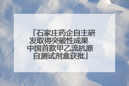 石家庄药企自主研发取得突破性成果 中国首款甲乙流抗原自测试剂盒获批