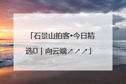 石景山拍客•今日精选⑳｜向云端↗↗↗