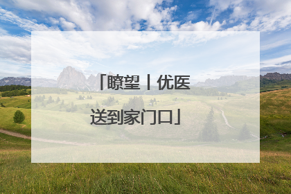 瞭望丨优医送到家门口