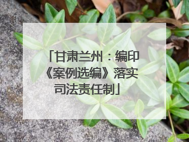 甘肃兰州：编印《案例选编》落实司法责任制