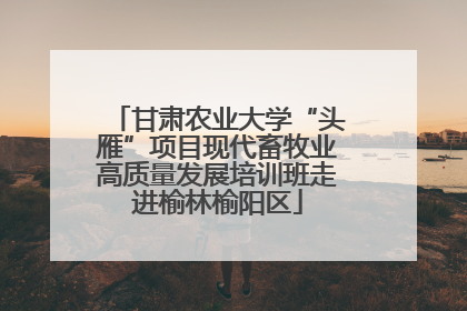 甘肃农业大学“头雁”项目现代畜牧业高质量发展培训班走进榆林榆阳区