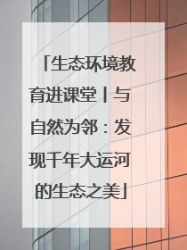 生态环境教育进课堂丨与自然为邻：发现千年大运河的生态之美