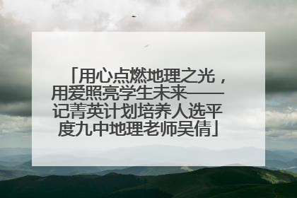 用心点燃地理之光，用爱照亮学生未来——记菁英计划培养人选平度九中地理老师吴倩