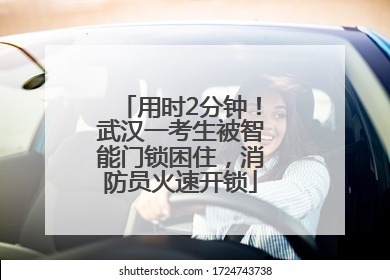 用时2分钟！武汉一考生被智能门锁困住，消防员火速开锁