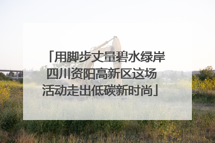 用脚步丈量碧水绿岸 四川资阳高新区这场活动走出低碳新时尚