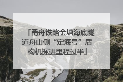 甬舟铁路金塘海底隧道舟山侧“定海号”盾构机掘进里程过半