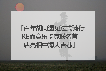 百年胡同遇见法式骑行 RE而意乐卡克联名首店亮相中海大吉巷