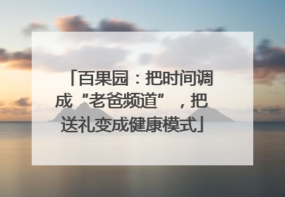 百果园：把时间调成“老爸频道”，把送礼变成健康模式