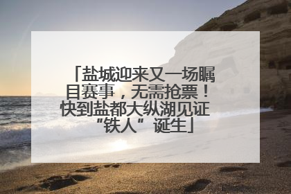 盐城迎来又一场瞩目赛事，无需抢票！快到盐都大纵湖见证“铁人”诞生