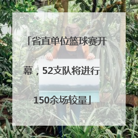 省直单位篮球赛开幕，52支队将进行150余场较量