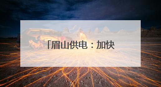 眉山供电：加快江口沉银博物馆电力配套项目建设