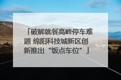破解就餐高峰停车难题 绵阳科技城新区创新推出“饭点车位”
