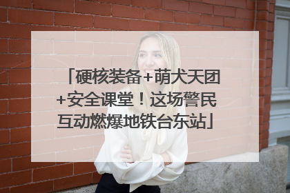 硬核装备+萌犬天团+安全课堂！这场警民互动燃爆地铁台东站