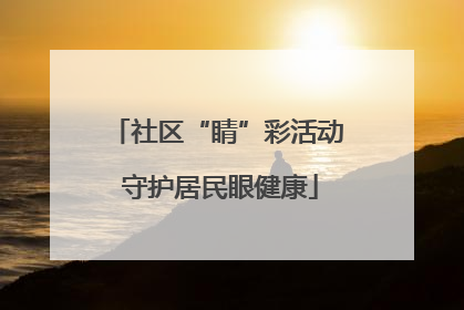 社区“睛”彩活动 守护居民眼健康