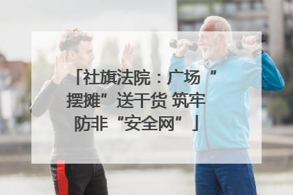 社旗法院：广场“摆摊”送干货 筑牢防非“安全网”