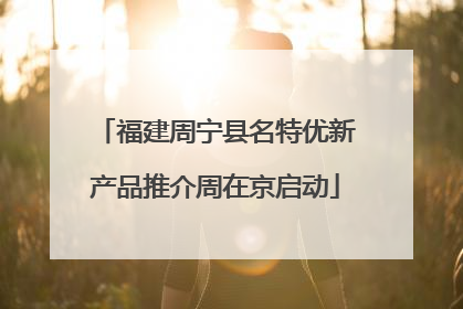 福建周宁县名特优新产品推介周在京启动