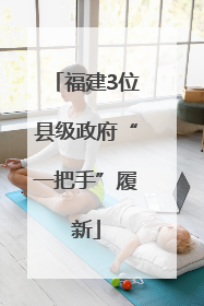 福建3位县级政府“一把手”履新