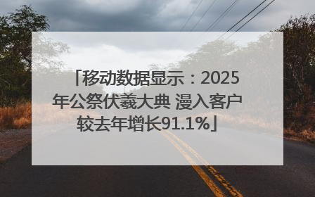 移动数据显示：2025年公祭伏羲大典 漫入客户较去年增长91.1%