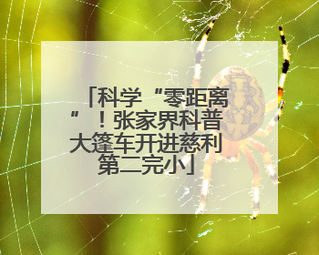 科学“零距离”！张家界科普大篷车开进慈利第二完小