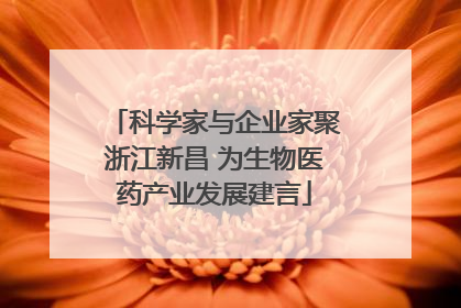 科学家与企业家聚浙江新昌 为生物医药产业发展建言