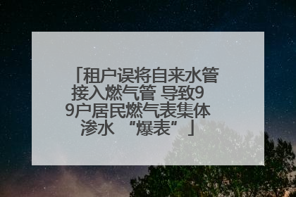 租户误将自来水管接入燃气管 导致99户居民燃气表集体渗水 “爆表”