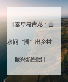 秦皇岛青龙：山水间“播”出乡村振兴新图景