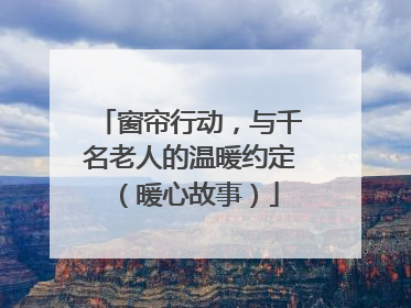 窗帘行动，与千名老人的温暖约定（暖心故事）