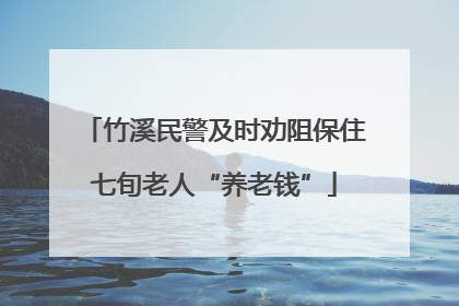 竹溪民警及时劝阻保住七旬老人“养老钱”