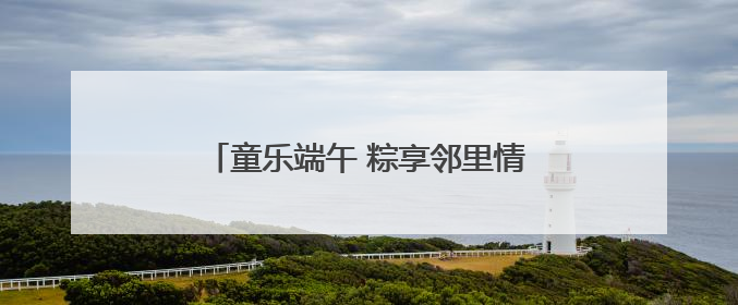 童乐端午 粽享邻里情——花山街道梅园社区开展端午节和儿童节活动