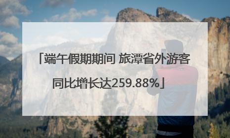 端午假期期间 旅潭省外游客同比增长达259.88%
