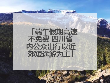 端午假期高速不免费 四川省内公众出行以近郊短途游为主
