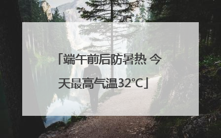 端午前后防暑热 今天最高气温32℃