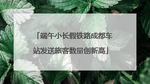 端午小长假铁路成都车站发送旅客数量创新高