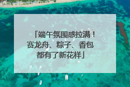 端午氛围感拉满！赛龙舟、粽子、香包都有了新花样